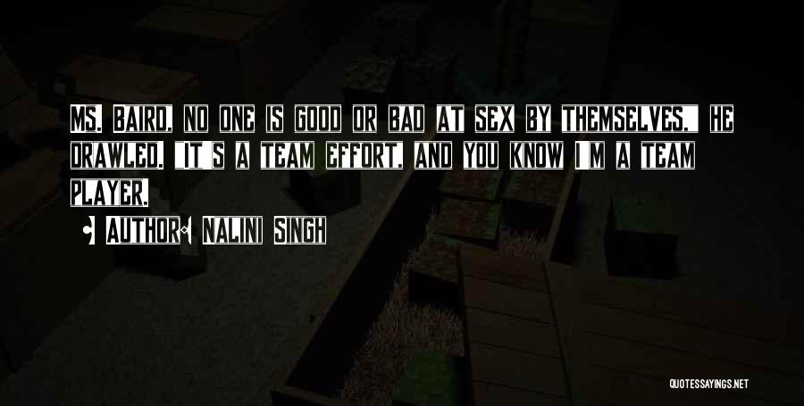 Nalini Singh Quotes: Ms. Baird, No One Is Good Or Bad At Sex By Themselves, He Drawled. It's A Team Effort, And You