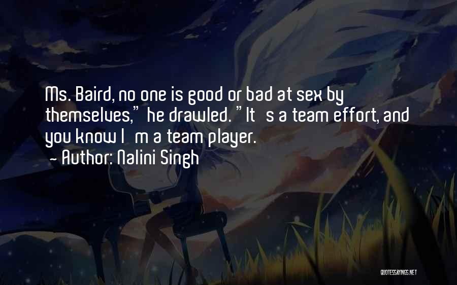 Nalini Singh Quotes: Ms. Baird, No One Is Good Or Bad At Sex By Themselves, He Drawled. It's A Team Effort, And You