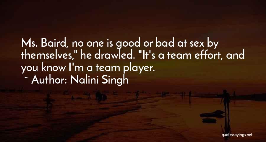 Nalini Singh Quotes: Ms. Baird, No One Is Good Or Bad At Sex By Themselves, He Drawled. It's A Team Effort, And You