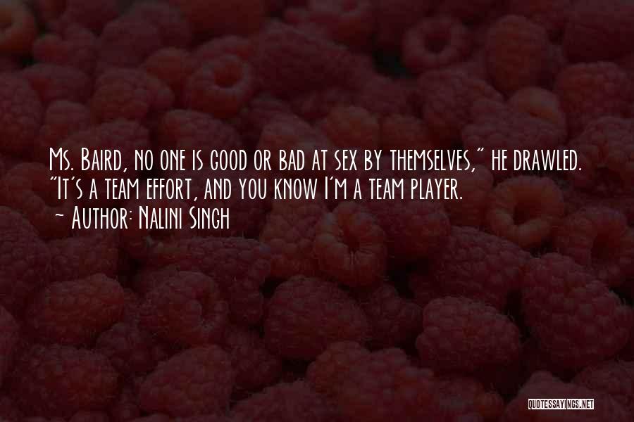 Nalini Singh Quotes: Ms. Baird, No One Is Good Or Bad At Sex By Themselves, He Drawled. It's A Team Effort, And You