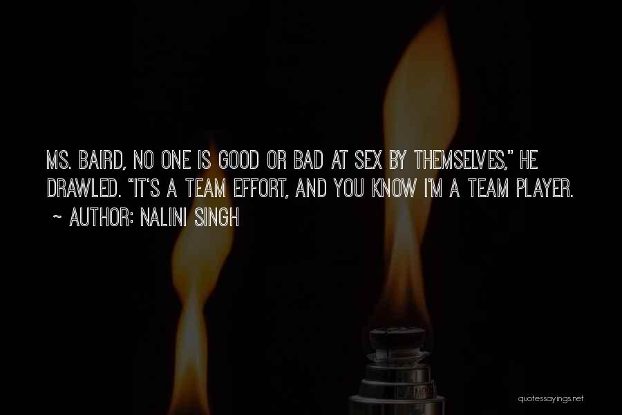 Nalini Singh Quotes: Ms. Baird, No One Is Good Or Bad At Sex By Themselves, He Drawled. It's A Team Effort, And You