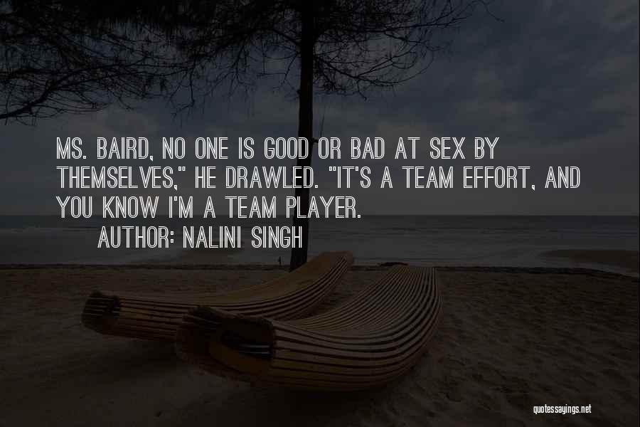Nalini Singh Quotes: Ms. Baird, No One Is Good Or Bad At Sex By Themselves, He Drawled. It's A Team Effort, And You