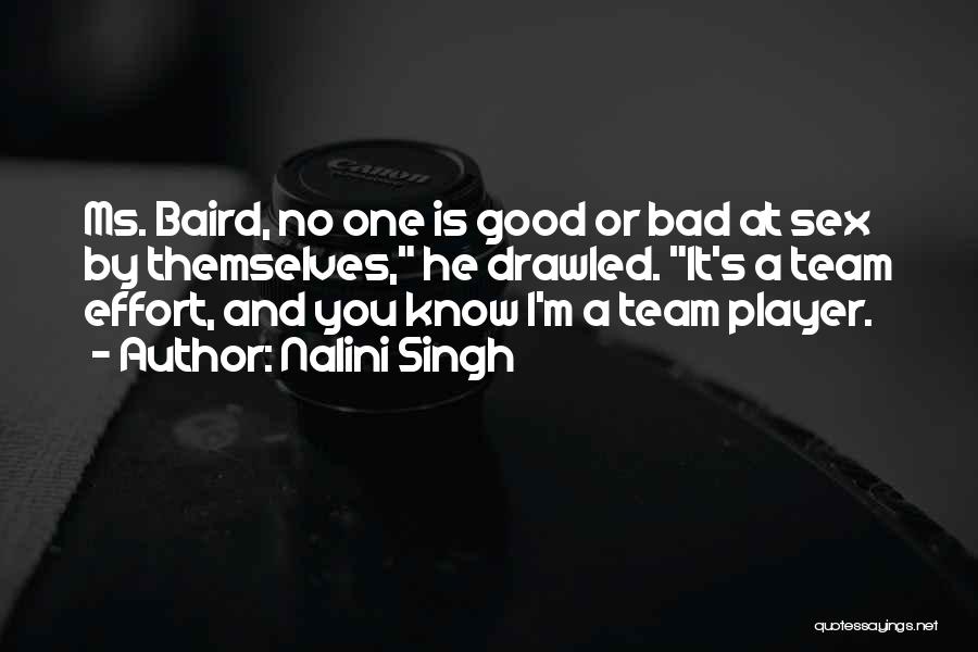 Nalini Singh Quotes: Ms. Baird, No One Is Good Or Bad At Sex By Themselves, He Drawled. It's A Team Effort, And You