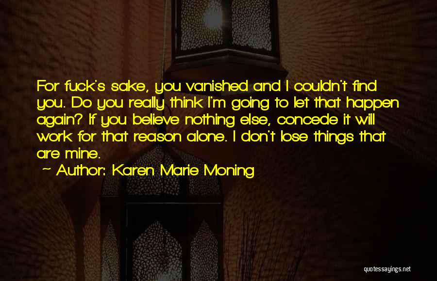 Karen Marie Moning Quotes: For Fuck's Sake, You Vanished And I Couldn't Find You. Do You Really Think I'm Going To Let That Happen