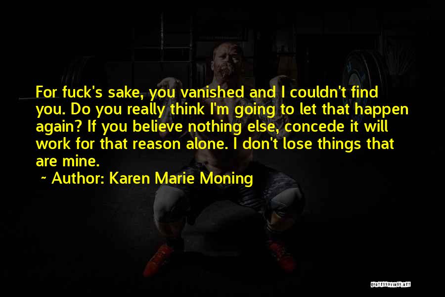 Karen Marie Moning Quotes: For Fuck's Sake, You Vanished And I Couldn't Find You. Do You Really Think I'm Going To Let That Happen