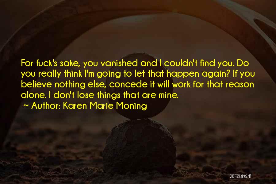 Karen Marie Moning Quotes: For Fuck's Sake, You Vanished And I Couldn't Find You. Do You Really Think I'm Going To Let That Happen