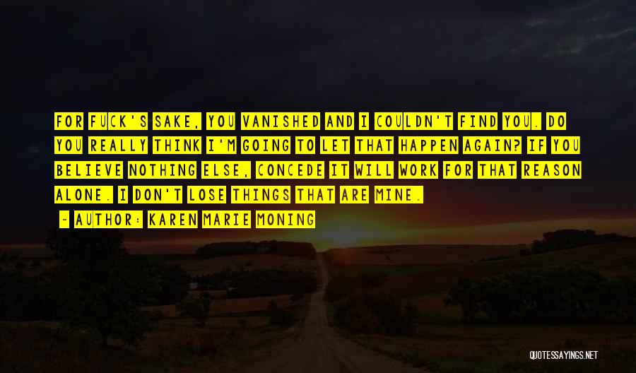 Karen Marie Moning Quotes: For Fuck's Sake, You Vanished And I Couldn't Find You. Do You Really Think I'm Going To Let That Happen