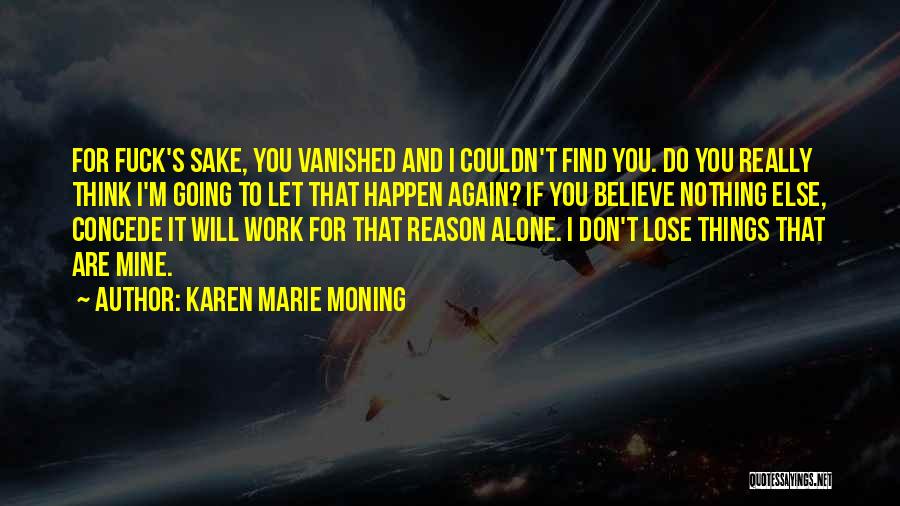 Karen Marie Moning Quotes: For Fuck's Sake, You Vanished And I Couldn't Find You. Do You Really Think I'm Going To Let That Happen