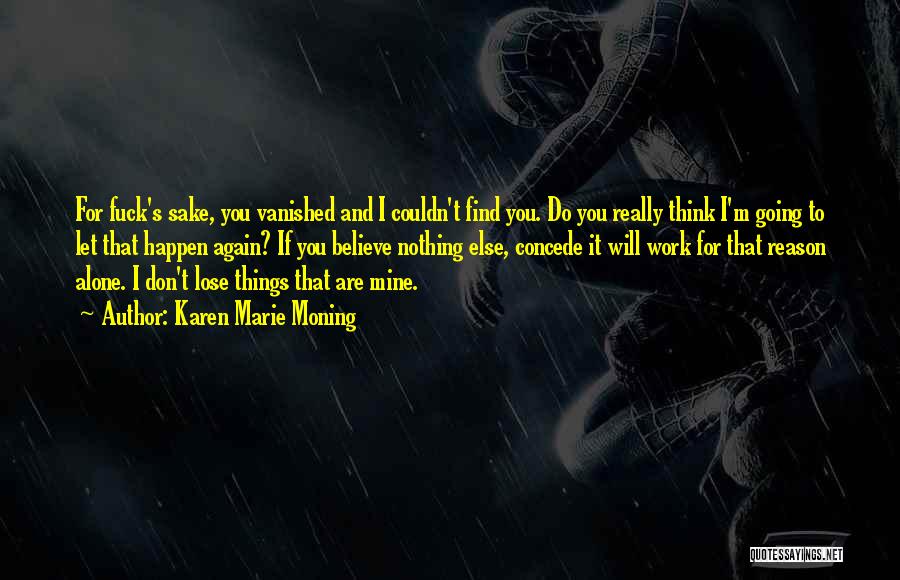 Karen Marie Moning Quotes: For Fuck's Sake, You Vanished And I Couldn't Find You. Do You Really Think I'm Going To Let That Happen