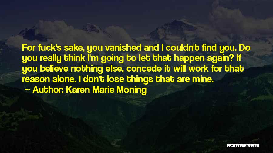 Karen Marie Moning Quotes: For Fuck's Sake, You Vanished And I Couldn't Find You. Do You Really Think I'm Going To Let That Happen