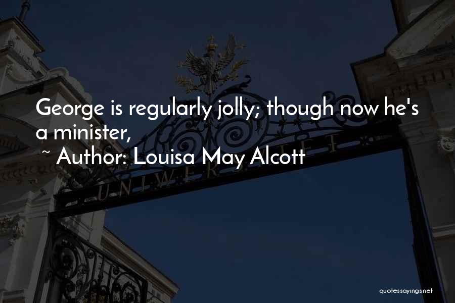 Louisa May Alcott Quotes: George Is Regularly Jolly; Though Now He's A Minister,