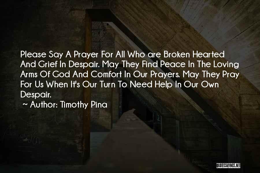 Timothy Pina Quotes: Please Say A Prayer For All Who Are Broken Hearted And Grief In Despair. May They Find Peace In The