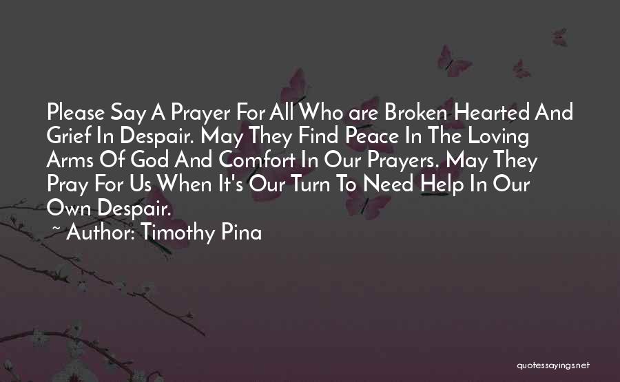 Timothy Pina Quotes: Please Say A Prayer For All Who Are Broken Hearted And Grief In Despair. May They Find Peace In The