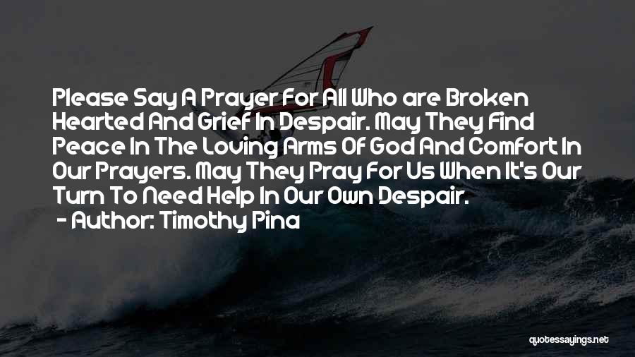 Timothy Pina Quotes: Please Say A Prayer For All Who Are Broken Hearted And Grief In Despair. May They Find Peace In The