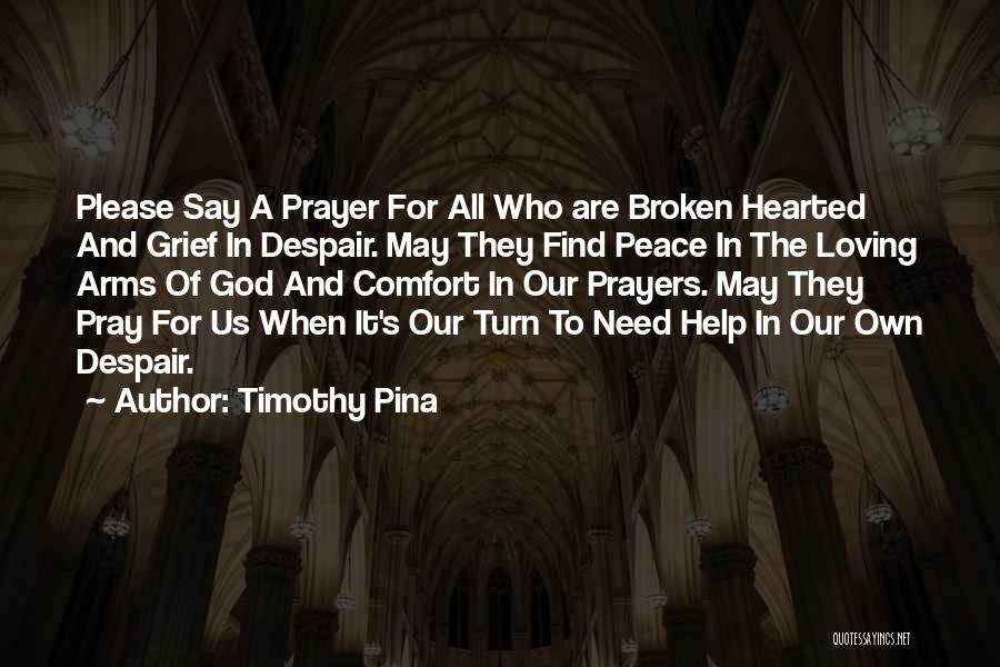 Timothy Pina Quotes: Please Say A Prayer For All Who Are Broken Hearted And Grief In Despair. May They Find Peace In The