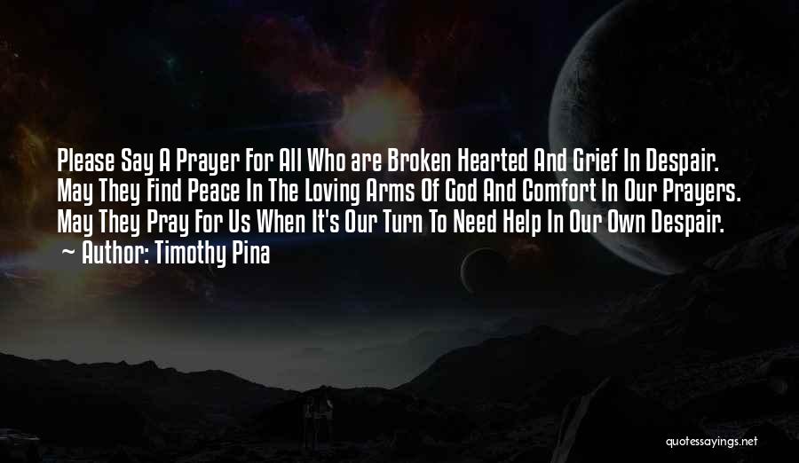 Timothy Pina Quotes: Please Say A Prayer For All Who Are Broken Hearted And Grief In Despair. May They Find Peace In The