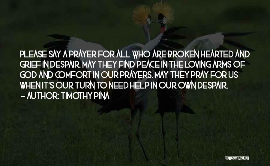 Timothy Pina Quotes: Please Say A Prayer For All Who Are Broken Hearted And Grief In Despair. May They Find Peace In The