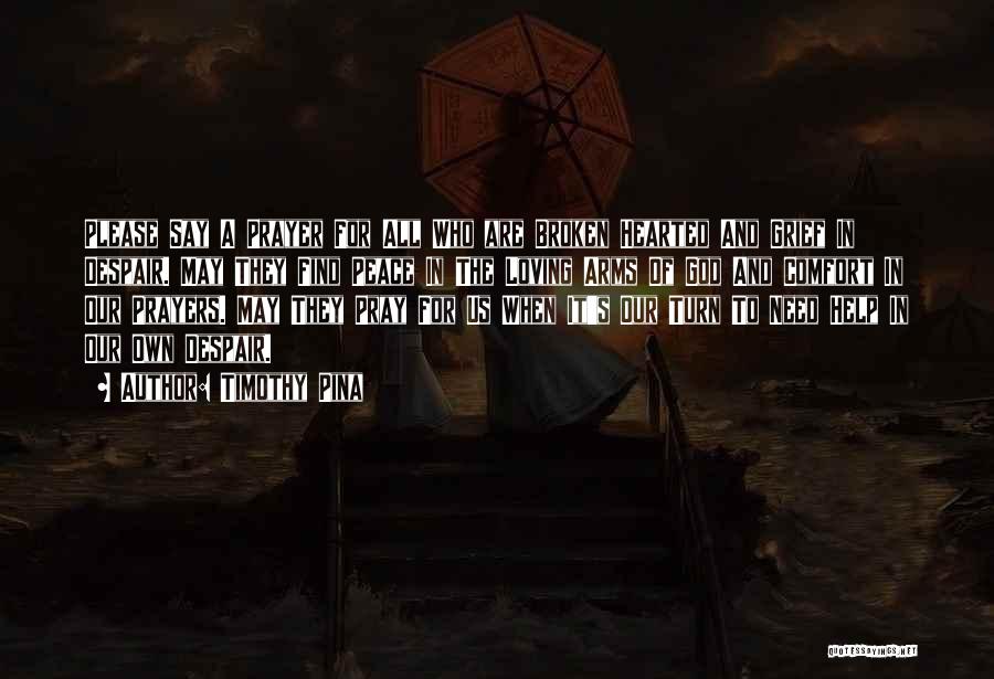 Timothy Pina Quotes: Please Say A Prayer For All Who Are Broken Hearted And Grief In Despair. May They Find Peace In The