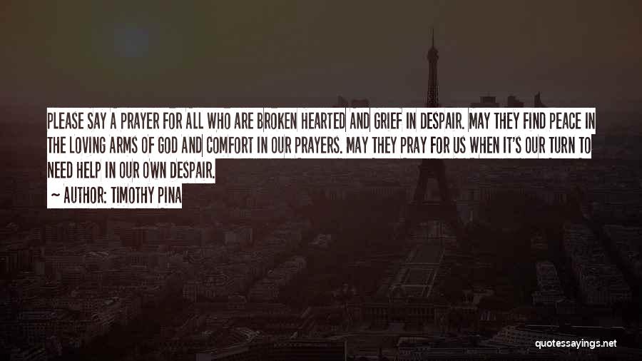 Timothy Pina Quotes: Please Say A Prayer For All Who Are Broken Hearted And Grief In Despair. May They Find Peace In The