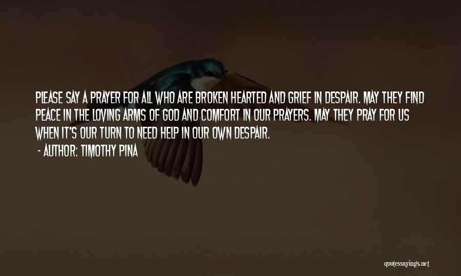 Timothy Pina Quotes: Please Say A Prayer For All Who Are Broken Hearted And Grief In Despair. May They Find Peace In The