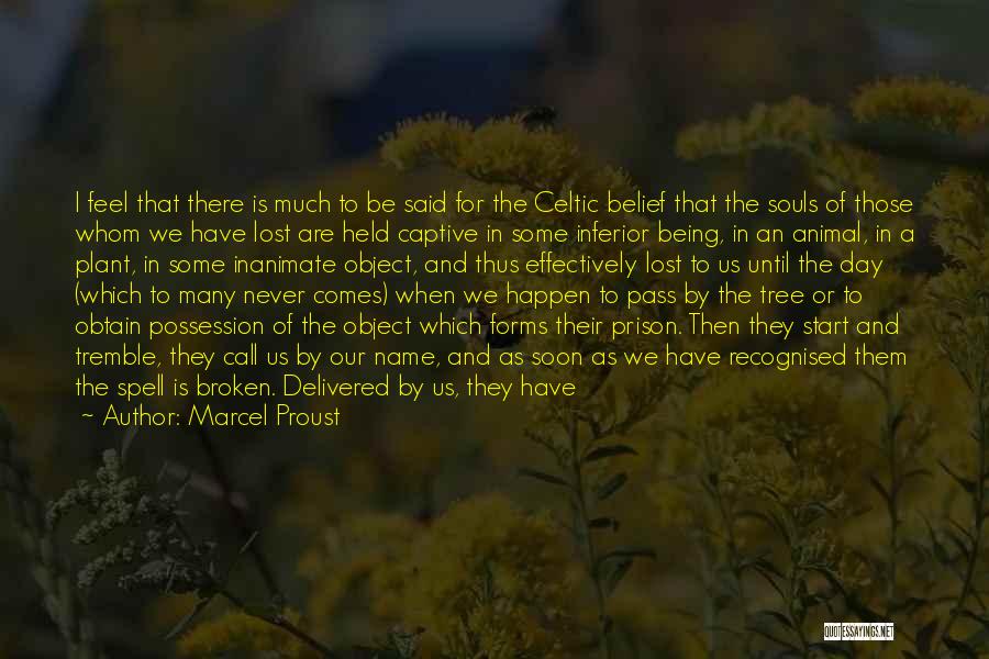 Marcel Proust Quotes: I Feel That There Is Much To Be Said For The Celtic Belief That The Souls Of Those Whom We