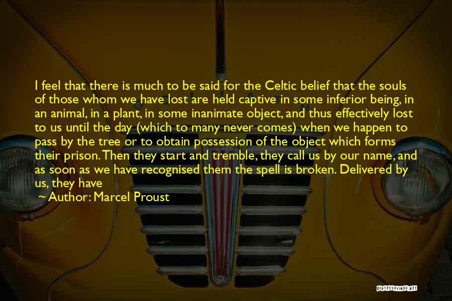 Marcel Proust Quotes: I Feel That There Is Much To Be Said For The Celtic Belief That The Souls Of Those Whom We