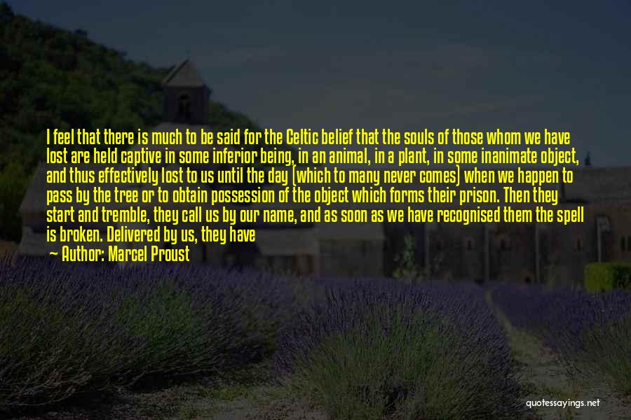 Marcel Proust Quotes: I Feel That There Is Much To Be Said For The Celtic Belief That The Souls Of Those Whom We