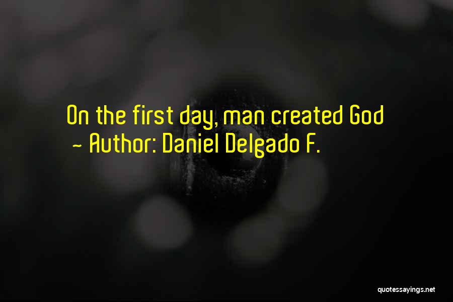 Daniel Delgado F. Quotes: On The First Day, Man Created God