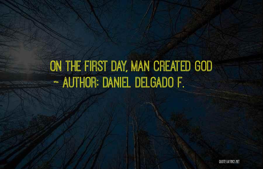 Daniel Delgado F. Quotes: On The First Day, Man Created God