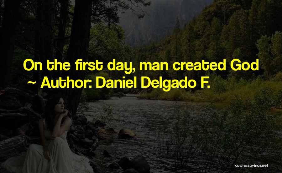 Daniel Delgado F. Quotes: On The First Day, Man Created God