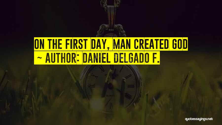 Daniel Delgado F. Quotes: On The First Day, Man Created God