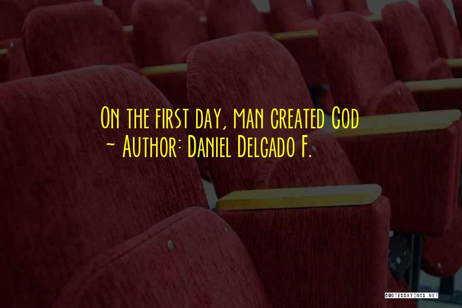 Daniel Delgado F. Quotes: On The First Day, Man Created God