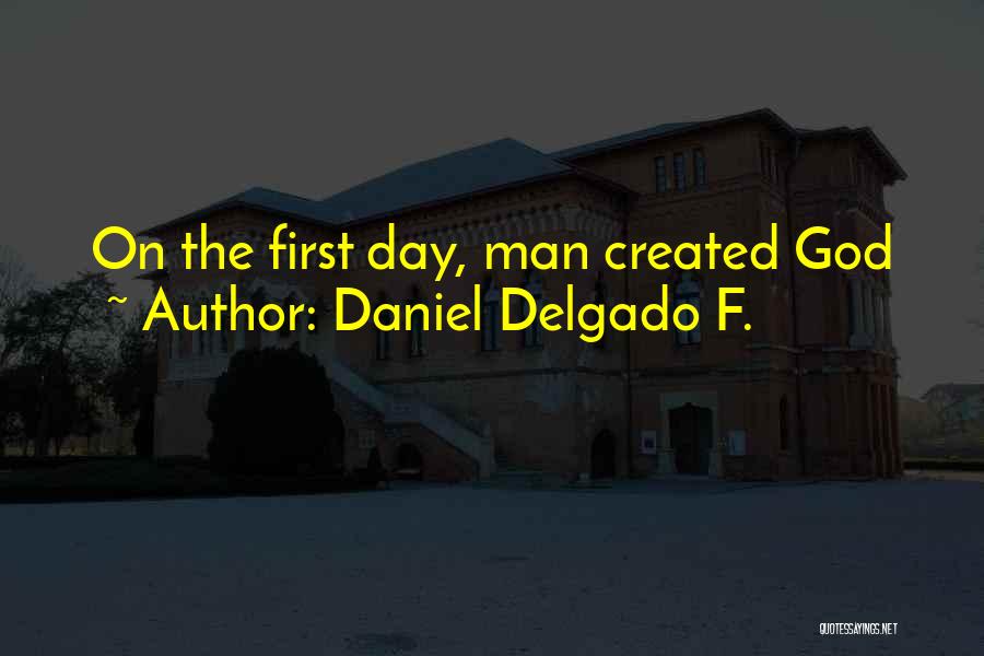 Daniel Delgado F. Quotes: On The First Day, Man Created God