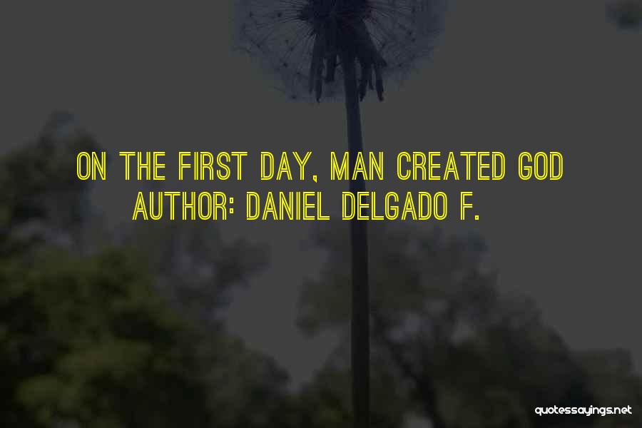 Daniel Delgado F. Quotes: On The First Day, Man Created God