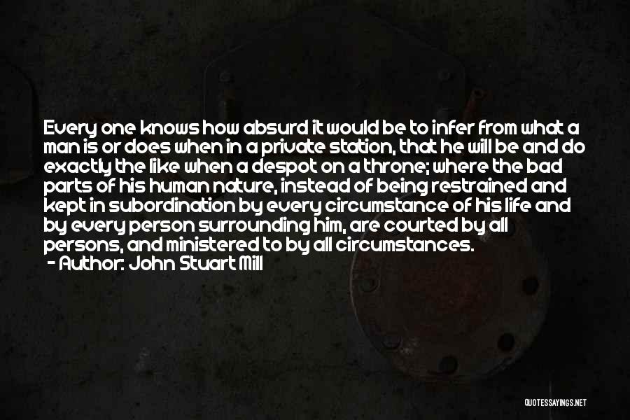 John Stuart Mill Quotes: Every One Knows How Absurd It Would Be To Infer From What A Man Is Or Does When In A