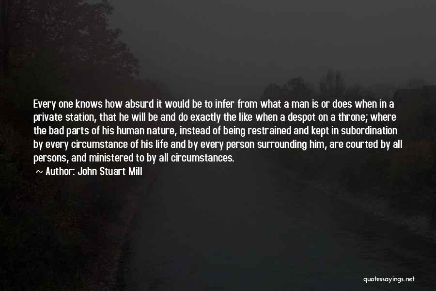 John Stuart Mill Quotes: Every One Knows How Absurd It Would Be To Infer From What A Man Is Or Does When In A