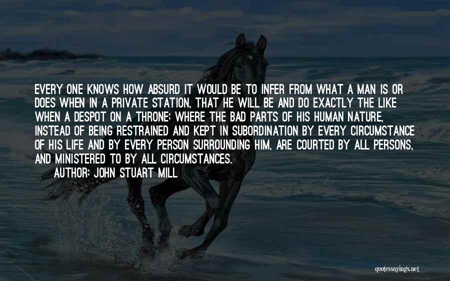 John Stuart Mill Quotes: Every One Knows How Absurd It Would Be To Infer From What A Man Is Or Does When In A