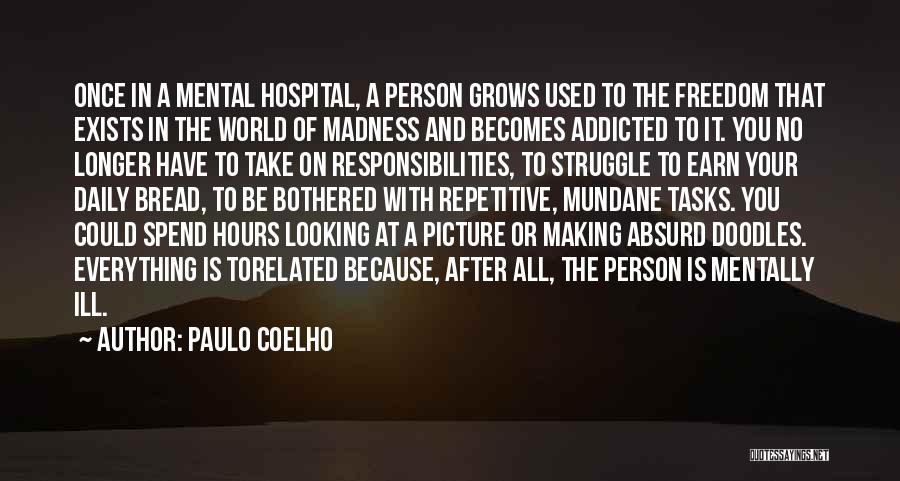 Paulo Coelho Quotes: Once In A Mental Hospital, A Person Grows Used To The Freedom That Exists In The World Of Madness And