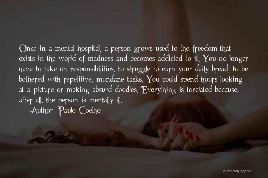 Paulo Coelho Quotes: Once In A Mental Hospital, A Person Grows Used To The Freedom That Exists In The World Of Madness And