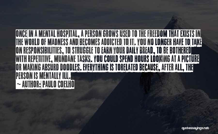 Paulo Coelho Quotes: Once In A Mental Hospital, A Person Grows Used To The Freedom That Exists In The World Of Madness And