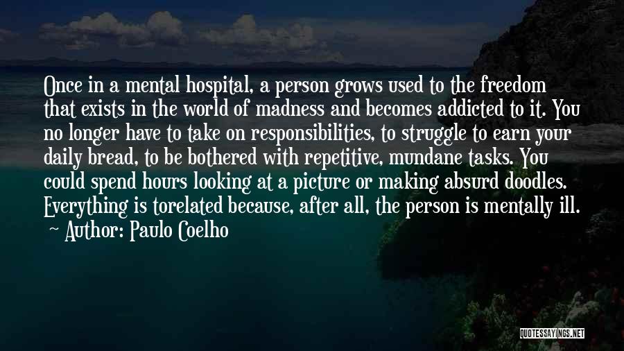 Paulo Coelho Quotes: Once In A Mental Hospital, A Person Grows Used To The Freedom That Exists In The World Of Madness And