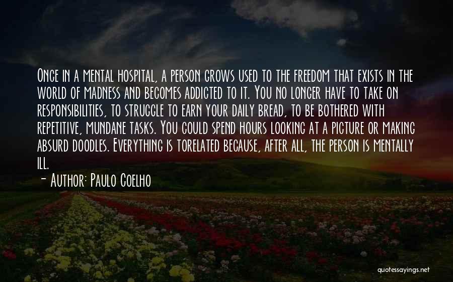 Paulo Coelho Quotes: Once In A Mental Hospital, A Person Grows Used To The Freedom That Exists In The World Of Madness And