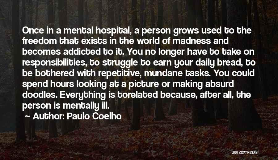 Paulo Coelho Quotes: Once In A Mental Hospital, A Person Grows Used To The Freedom That Exists In The World Of Madness And