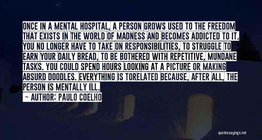 Paulo Coelho Quotes: Once In A Mental Hospital, A Person Grows Used To The Freedom That Exists In The World Of Madness And