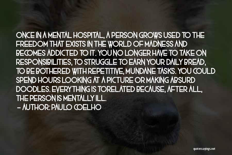 Paulo Coelho Quotes: Once In A Mental Hospital, A Person Grows Used To The Freedom That Exists In The World Of Madness And