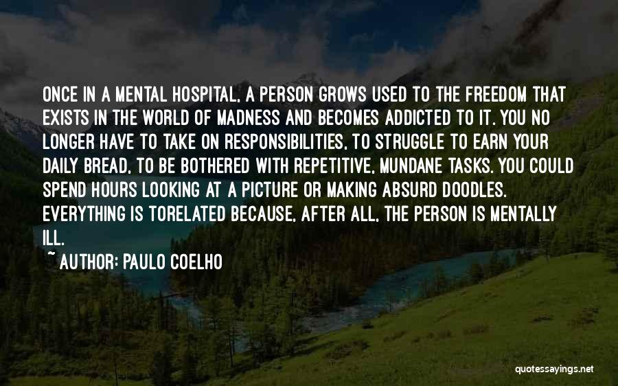 Paulo Coelho Quotes: Once In A Mental Hospital, A Person Grows Used To The Freedom That Exists In The World Of Madness And