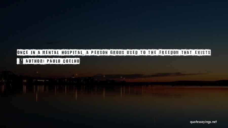 Paulo Coelho Quotes: Once In A Mental Hospital, A Person Grows Used To The Freedom That Exists In The World Of Madness And