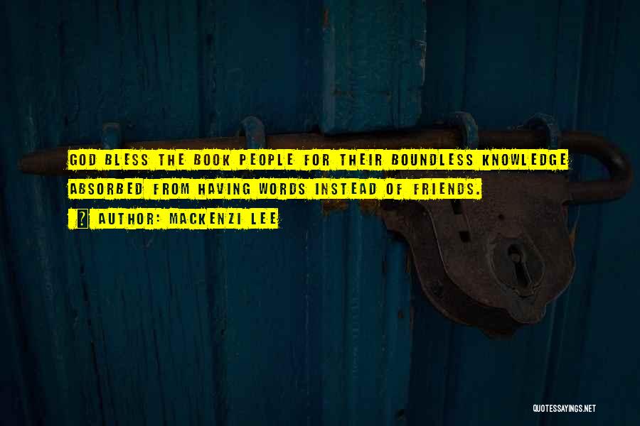 Mackenzi Lee Quotes: God Bless The Book People For Their Boundless Knowledge Absorbed From Having Words Instead Of Friends.