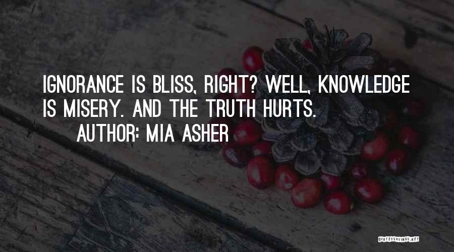 Mia Asher Quotes: Ignorance Is Bliss, Right? Well, Knowledge Is Misery. And The Truth Hurts.