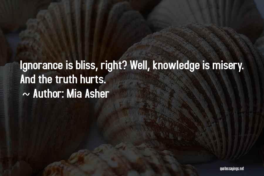 Mia Asher Quotes: Ignorance Is Bliss, Right? Well, Knowledge Is Misery. And The Truth Hurts.